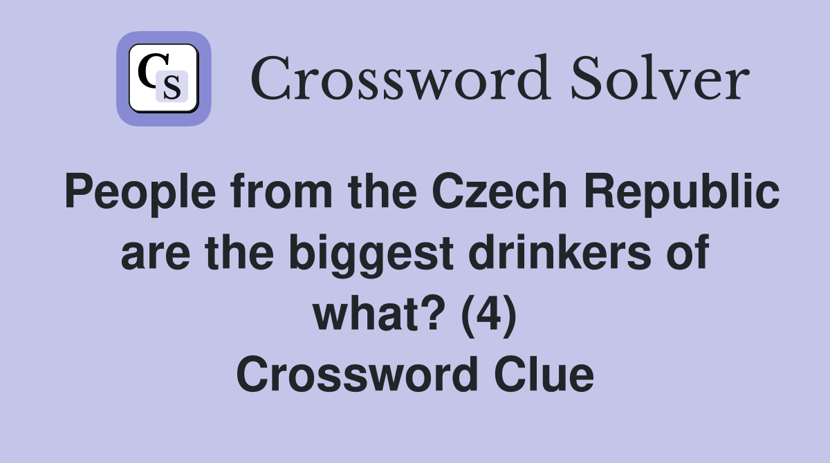 People from the Czech Republic are the biggest drinkers of what? (4) Crossword Clue