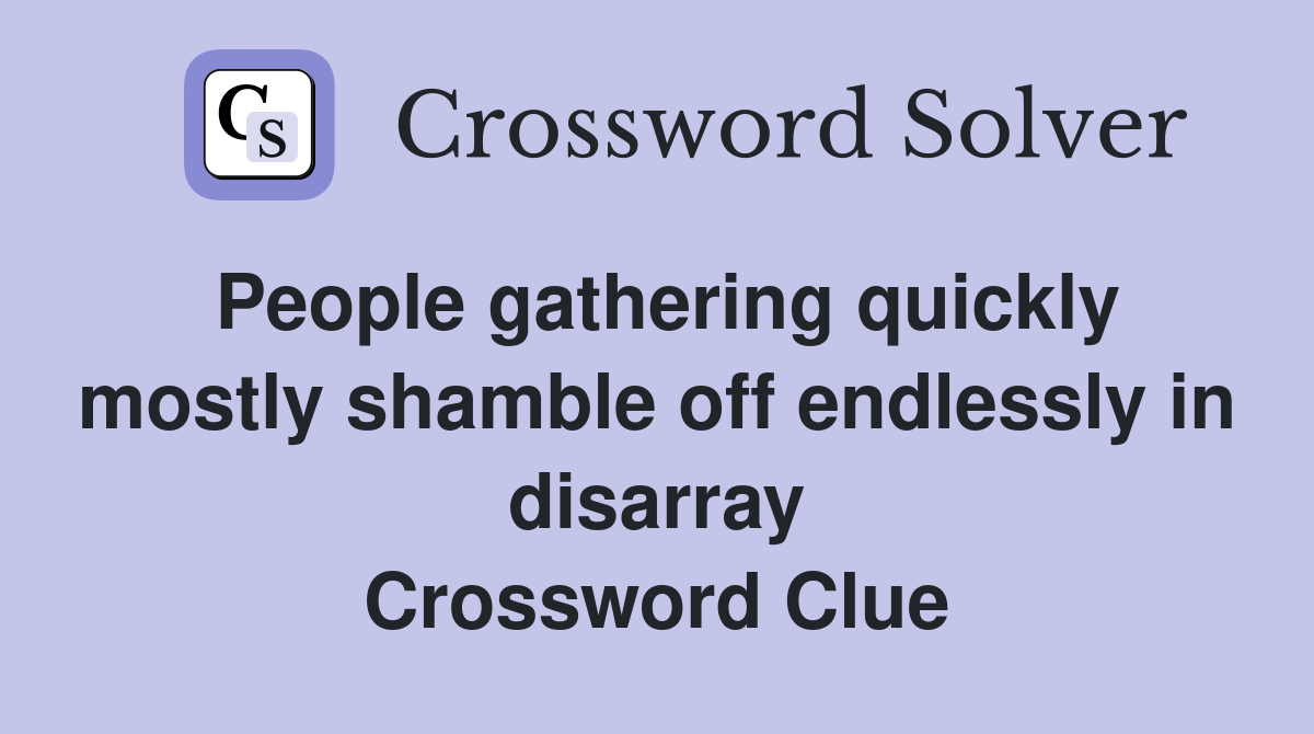 People gathering quickly mostly shamble off endlessly in disarray Crossword Clue