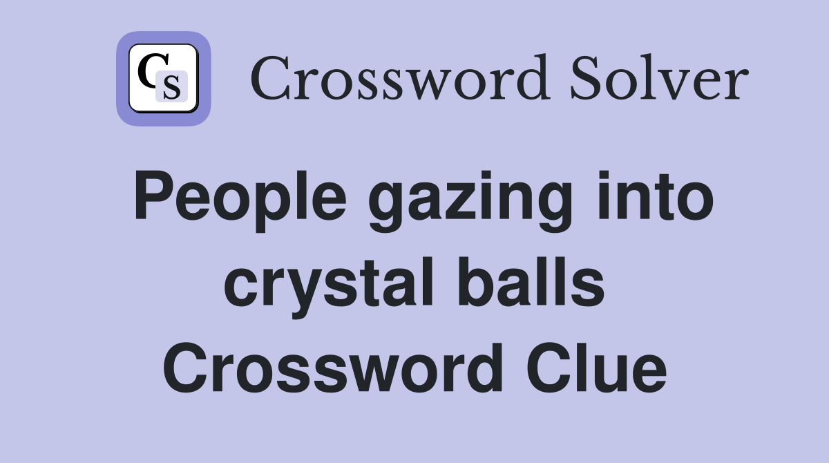 People gazing into crystal balls Crossword Clue
