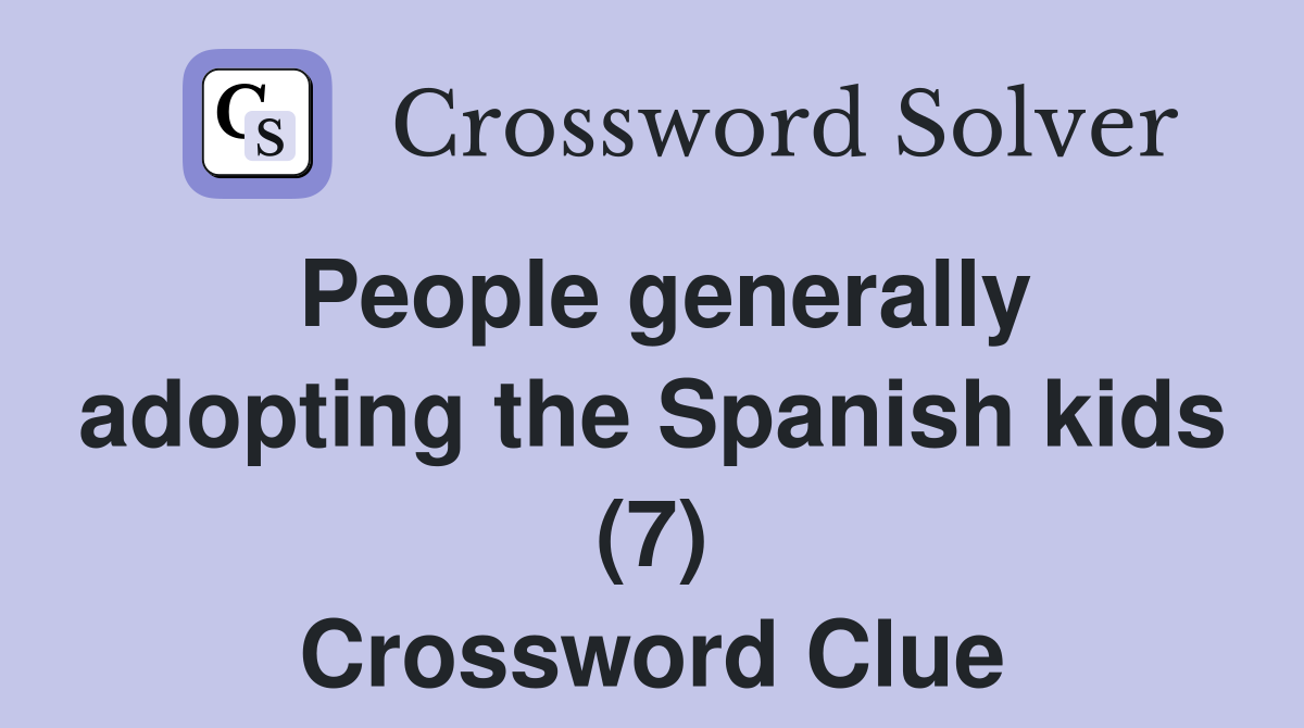 People generally adopting the Spanish kids (7) Crossword Clue