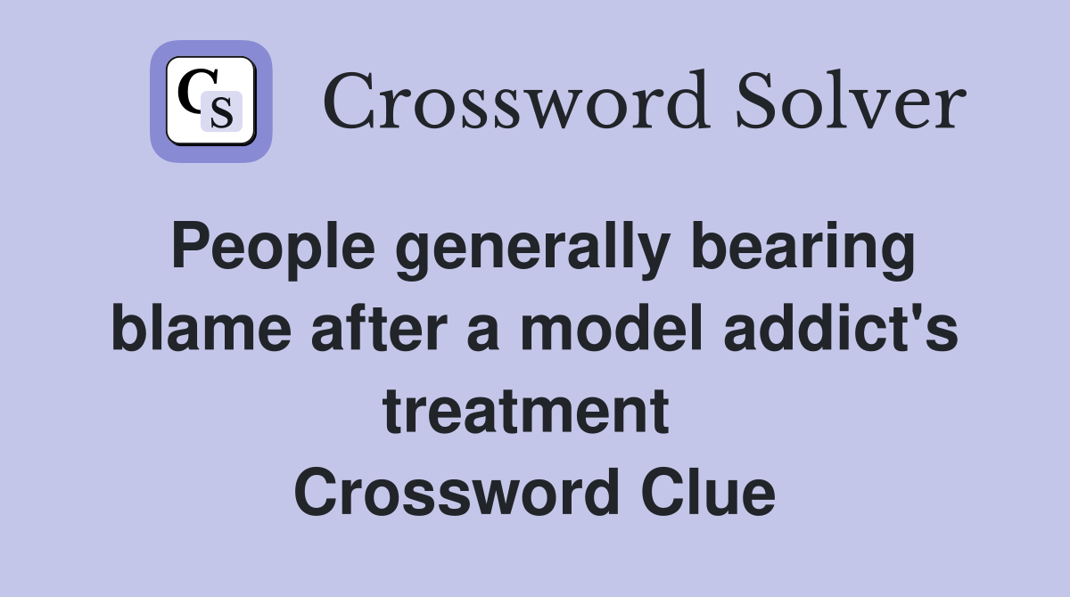 People generally bearing blame after a model addict's treatment  Crossword Clue