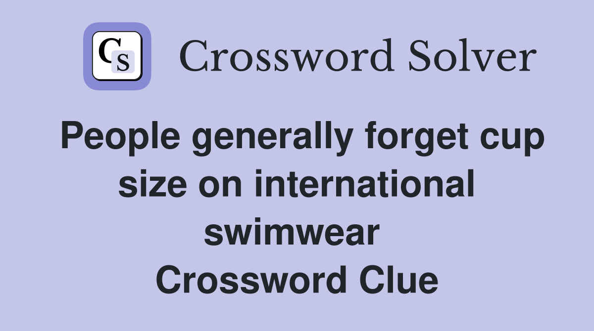 People generally forget cup size on international swimwear  Crossword Clue
