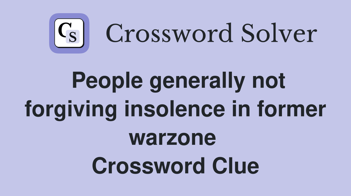People generally not forgiving insolence in former warzone  Crossword Clue