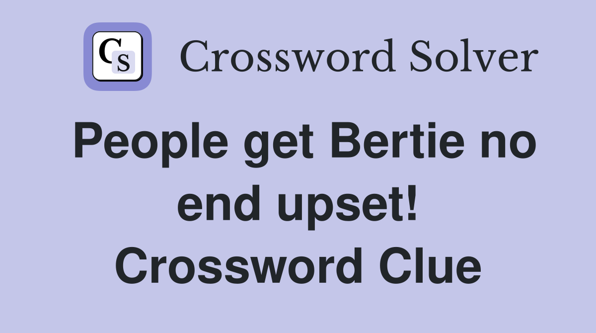 People get Bertie no end upset! Crossword Clue