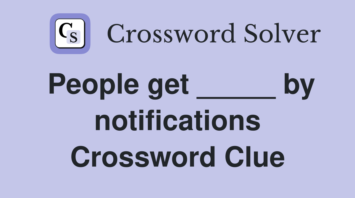 People get _____ by notifications Crossword Clue