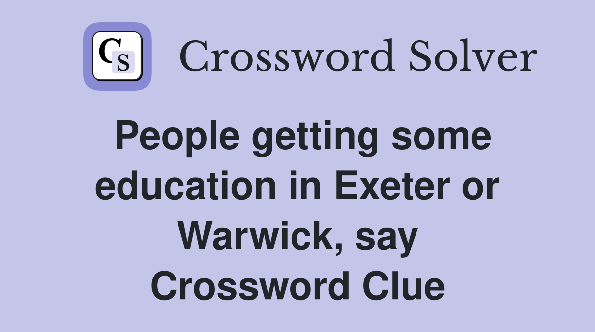 People getting some education in Exeter or Warwick, say Crossword Clue