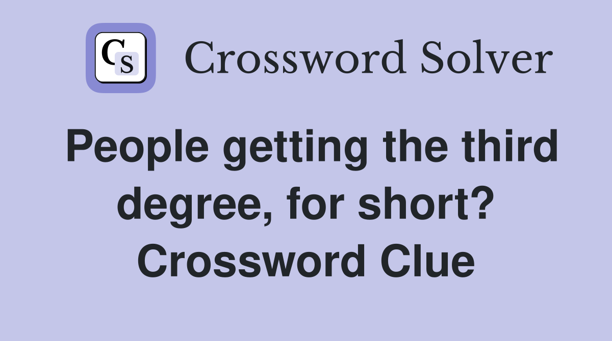 People getting the third degree, for short? Crossword Clue