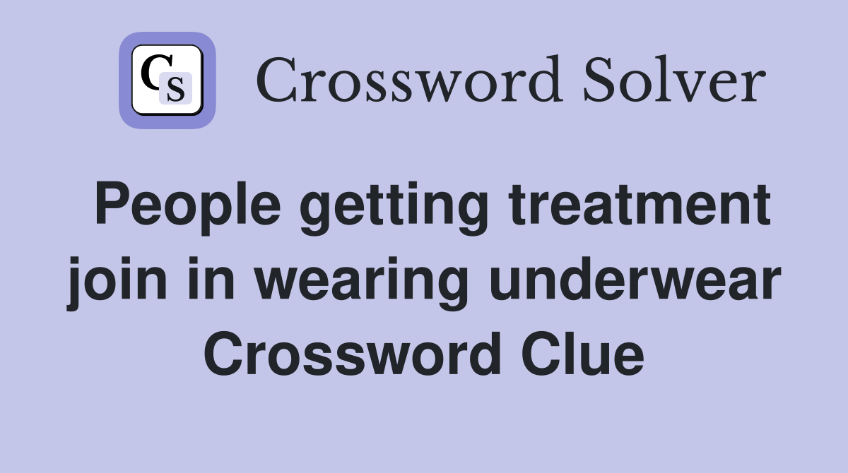 People getting treatment join in wearing underwear Crossword Clue