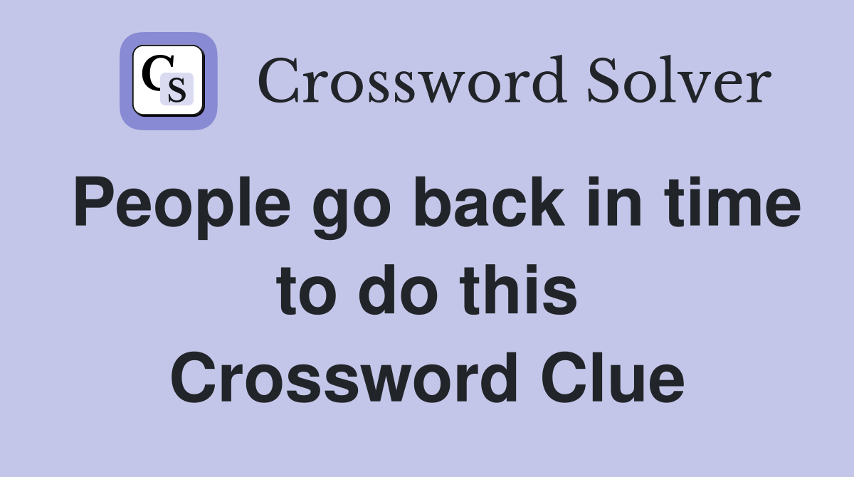 People go back in time to do this Crossword Clue