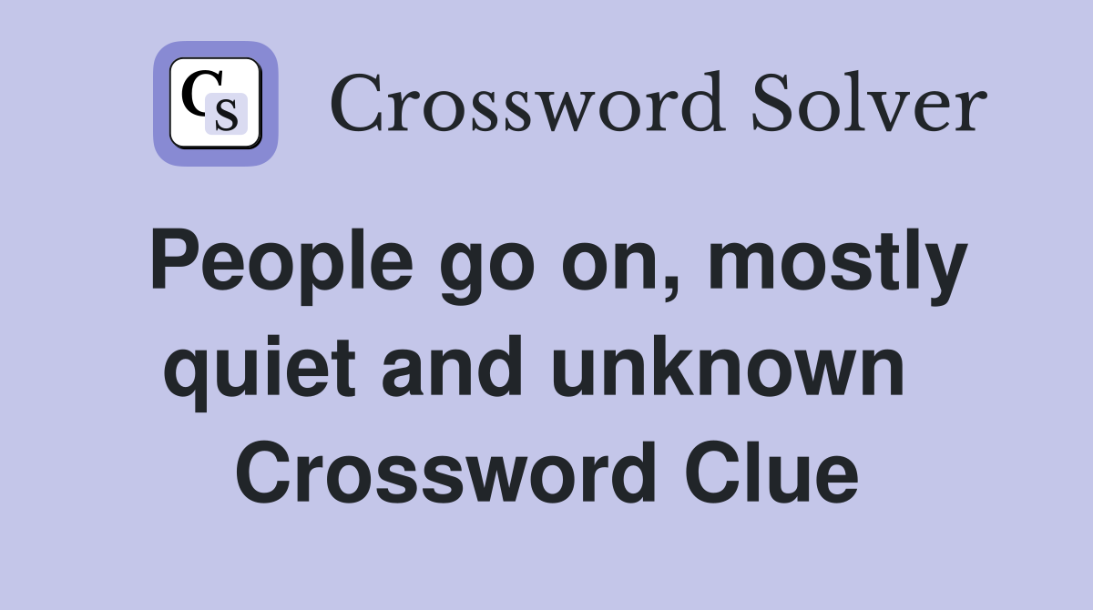 People go on, mostly quiet and unknown  Crossword Clue