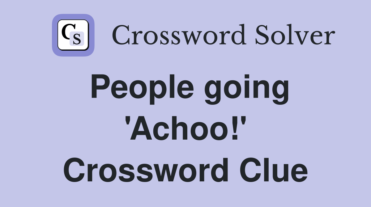 People going 'Achoo!' Crossword Clue
