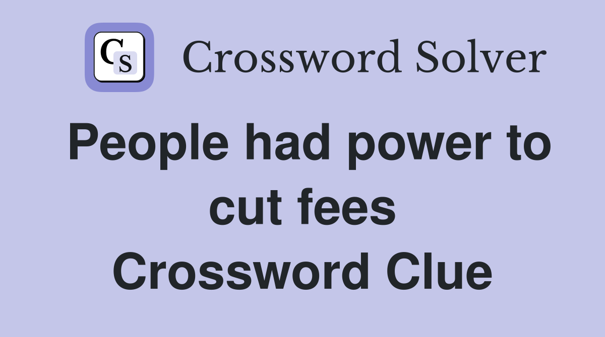 People had power to cut fees Crossword Clue