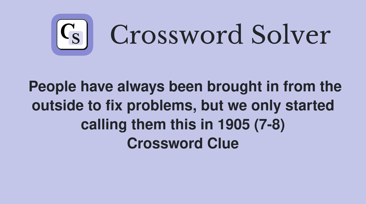People have always been brought in from the outside to fix problems, but we only started calling them this in 1905 (7-8) Crossword Clue