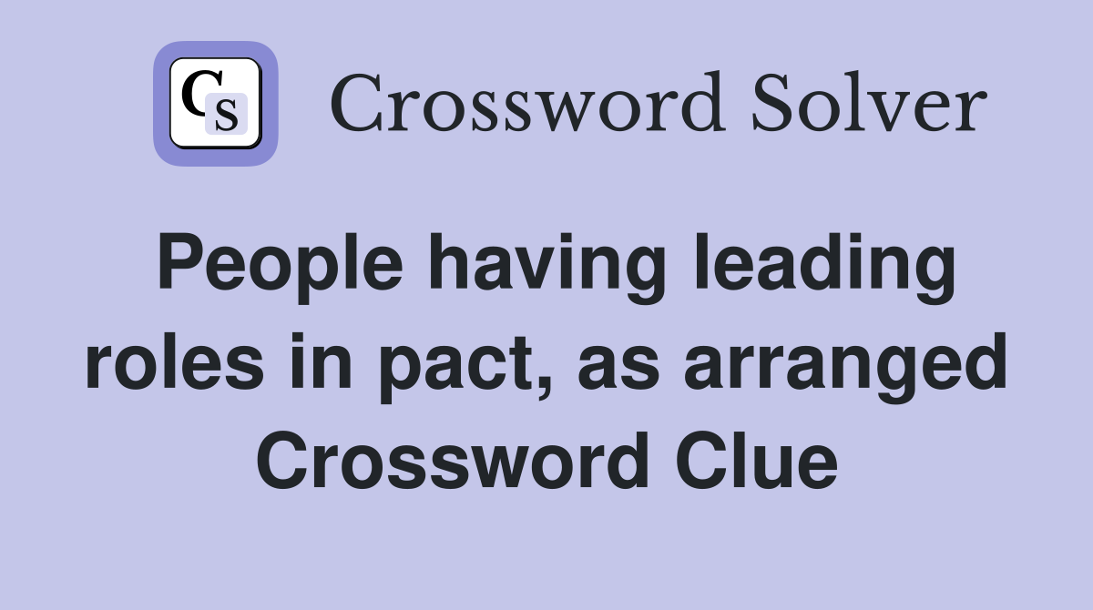 People having leading roles in pact, as arranged Crossword Clue