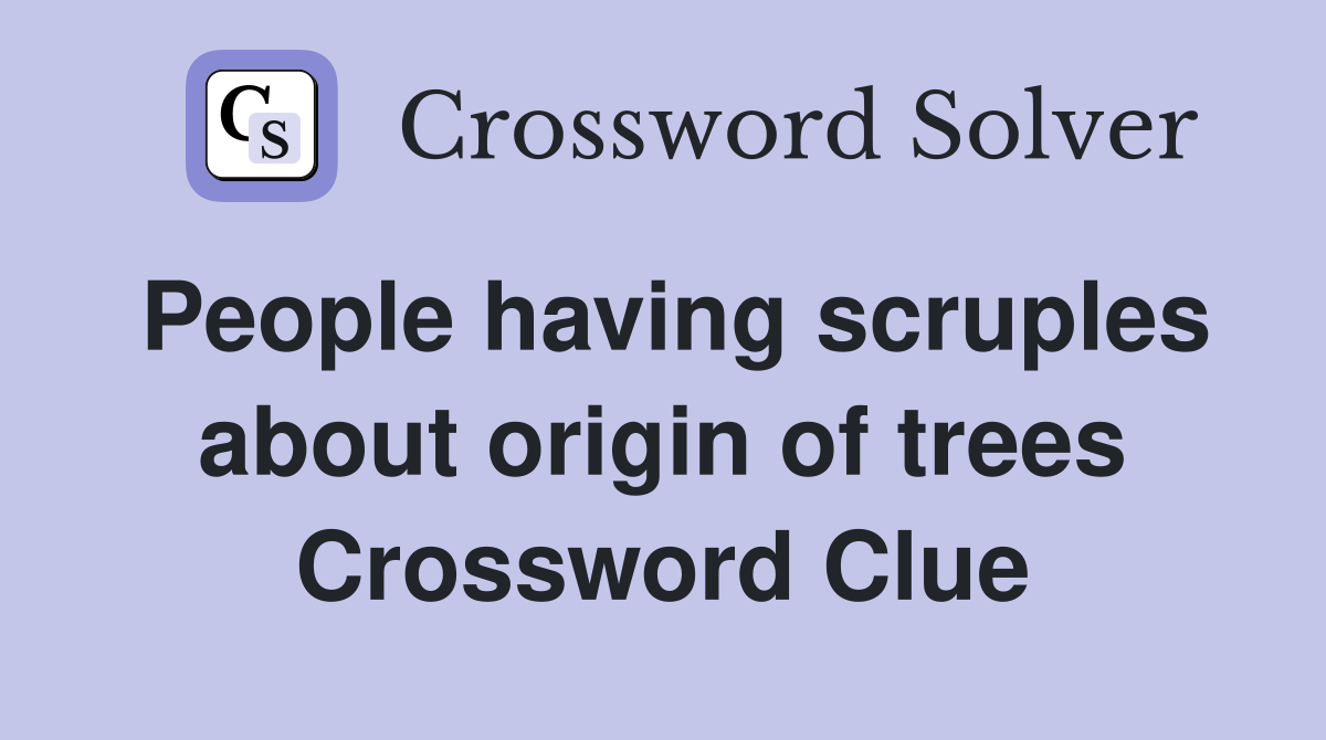 People having scruples about origin of trees Crossword Clue
