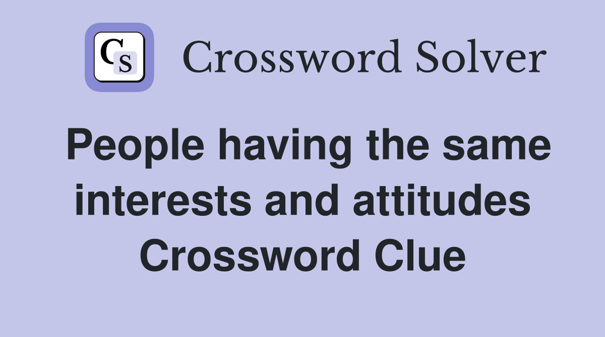 People having the same interests and attitudes Crossword Clue