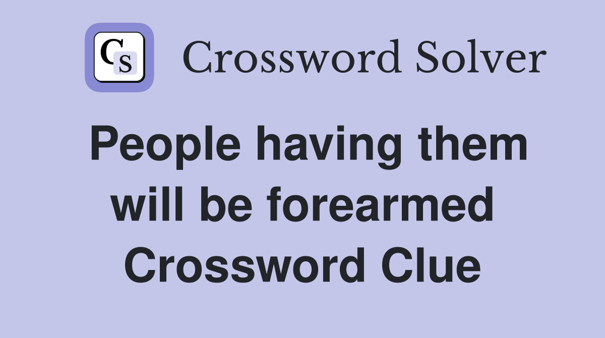 People having them will be forearmed Crossword Clue