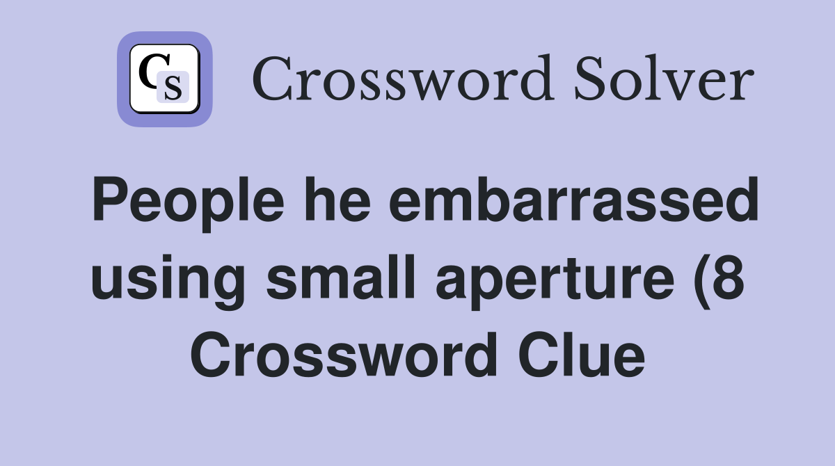 People he embarrassed using small aperture (8) Crossword Clue Answers People he embarrassed using small aperture (8) Crossword Clue Answers