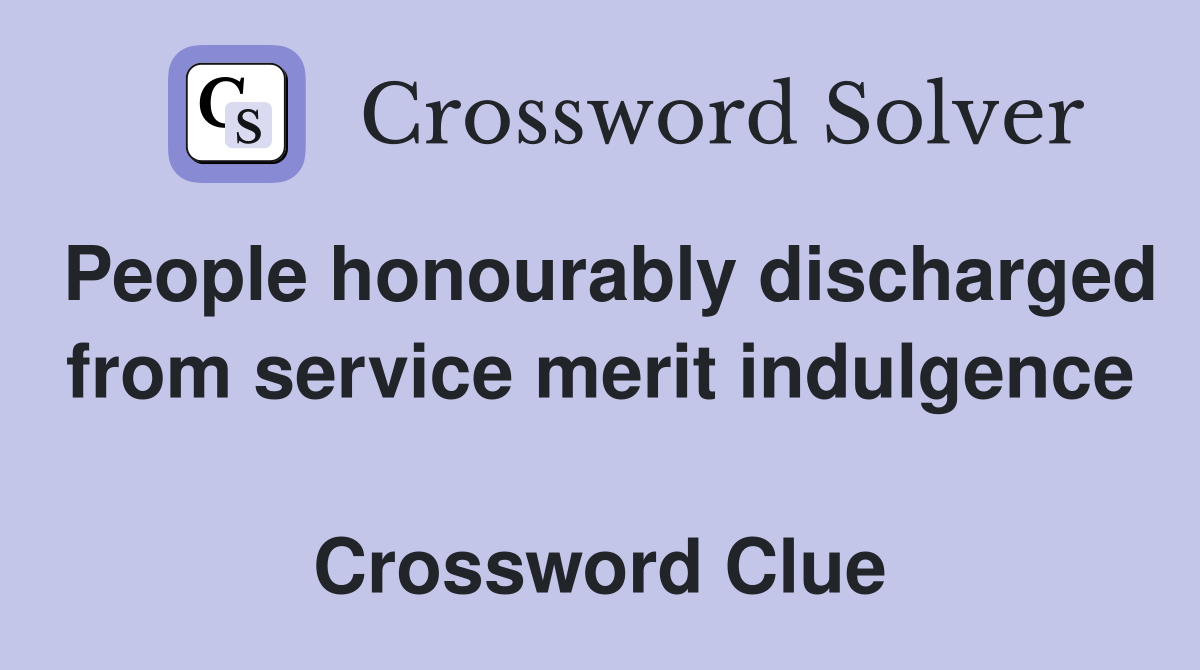 People honourably discharged from service merit indulgence  Crossword Clue