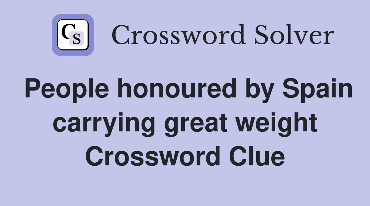 People honoured by Spain carrying great weight Crossword Clue