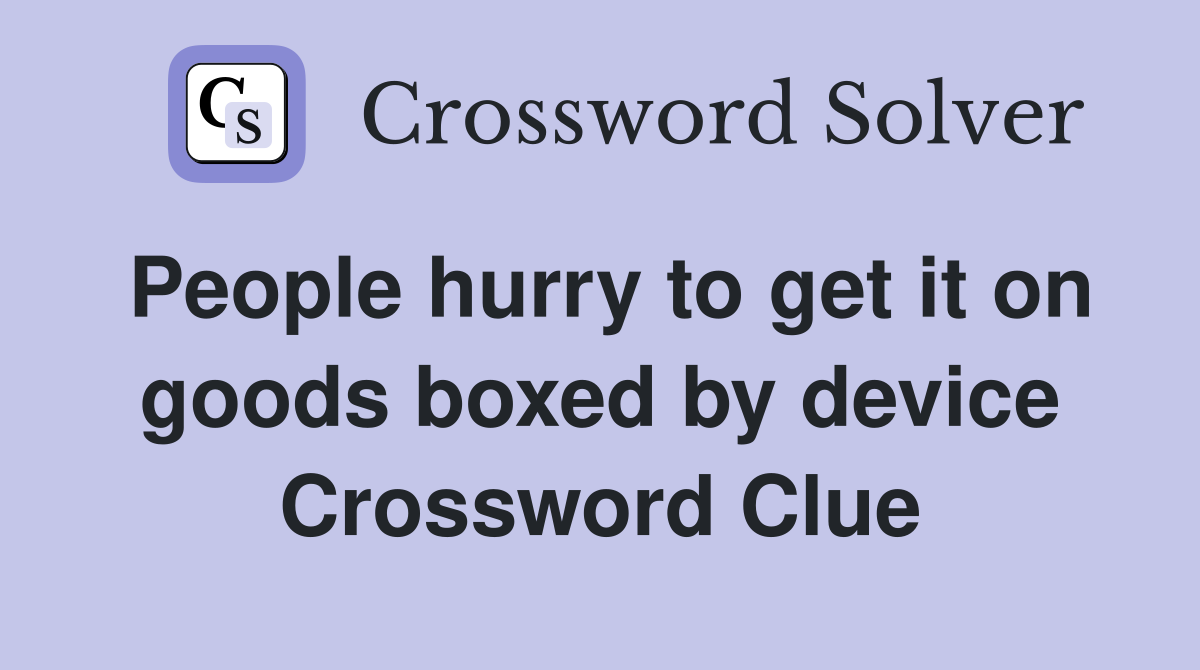 People hurry to get it on goods boxed by device Crossword Clue