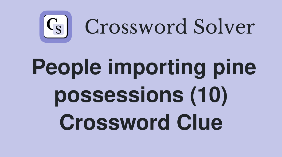 People importing pine possessions (10) Crossword Clue