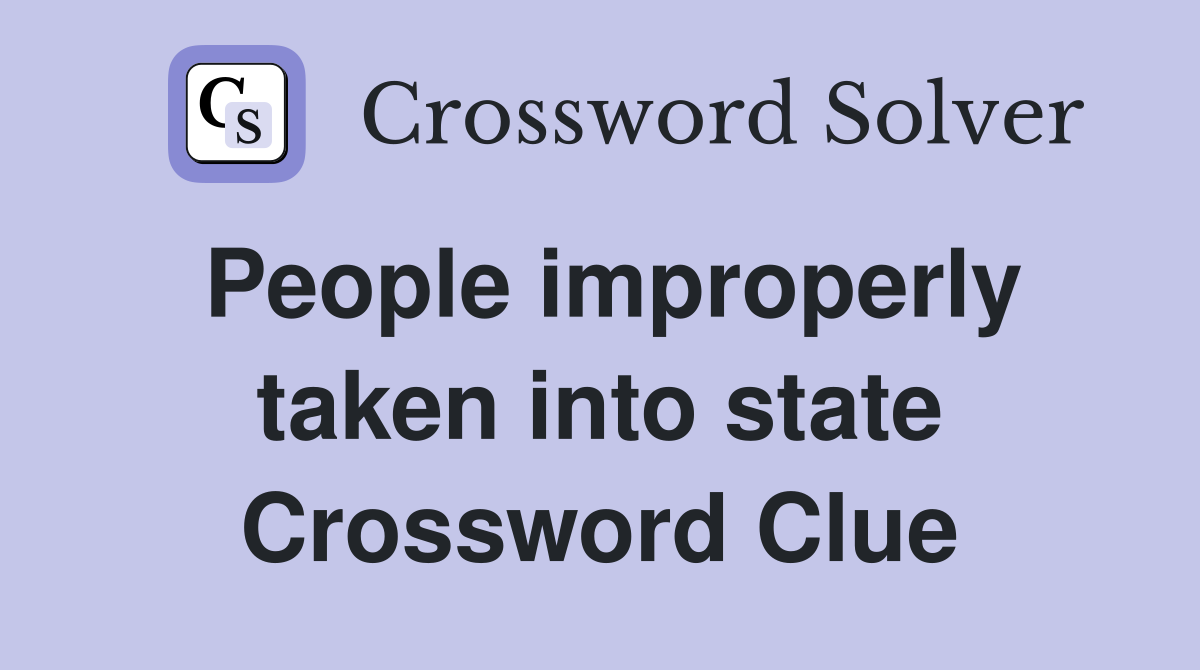 People improperly taken into state Crossword Clue