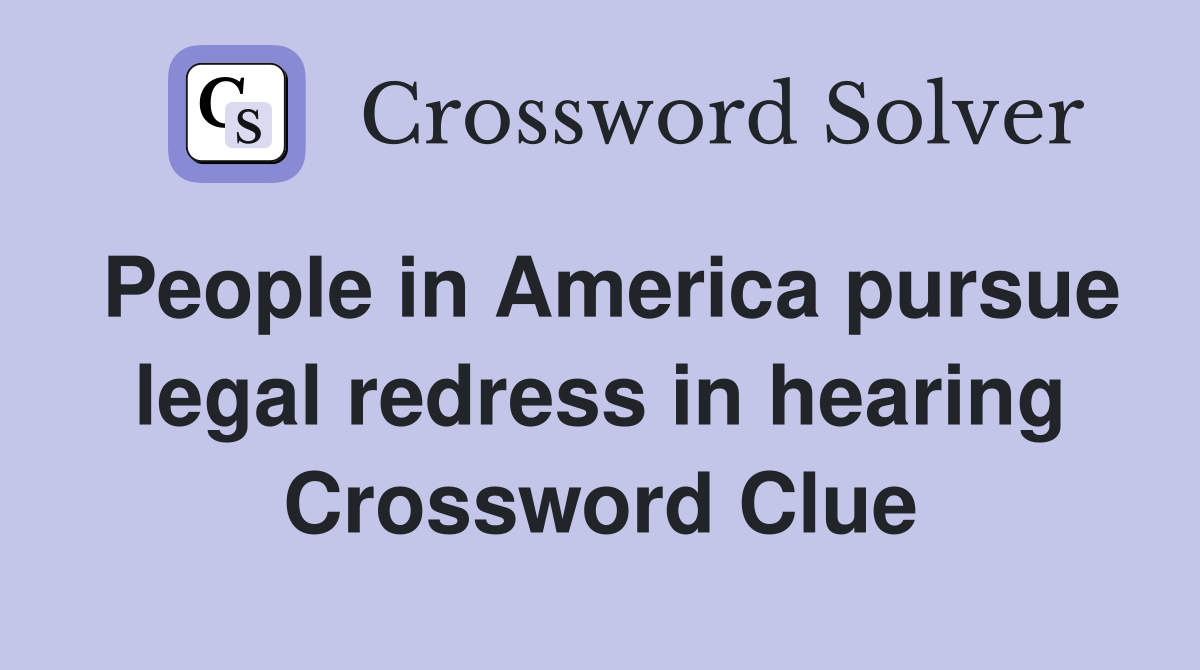 People in America pursue legal redress in hearing Crossword Clue