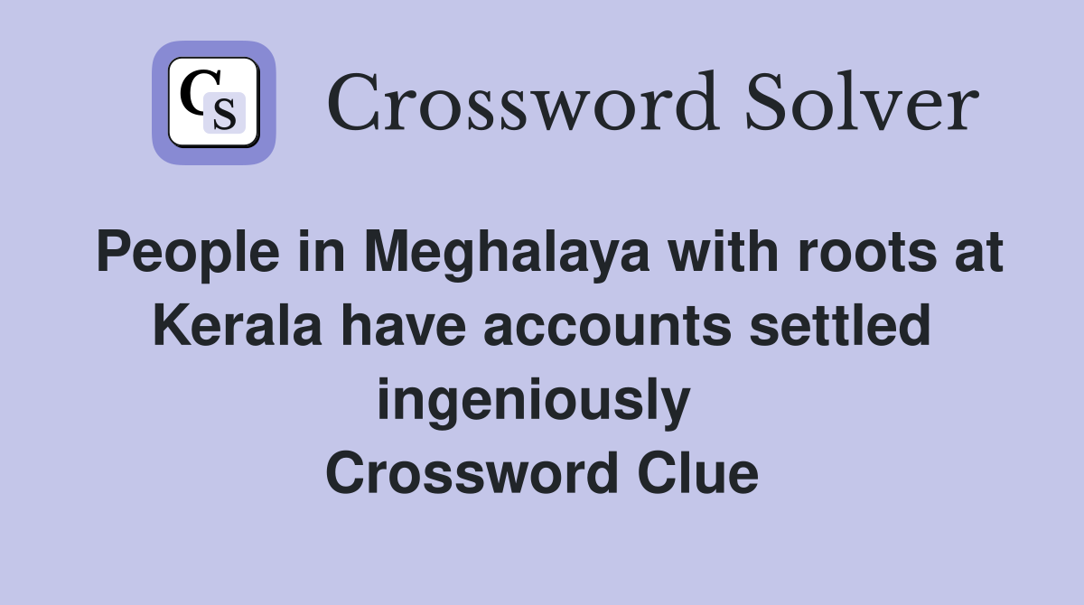 People in Meghalaya with roots at Kerala have accounts settled ingeniously  Crossword Clue