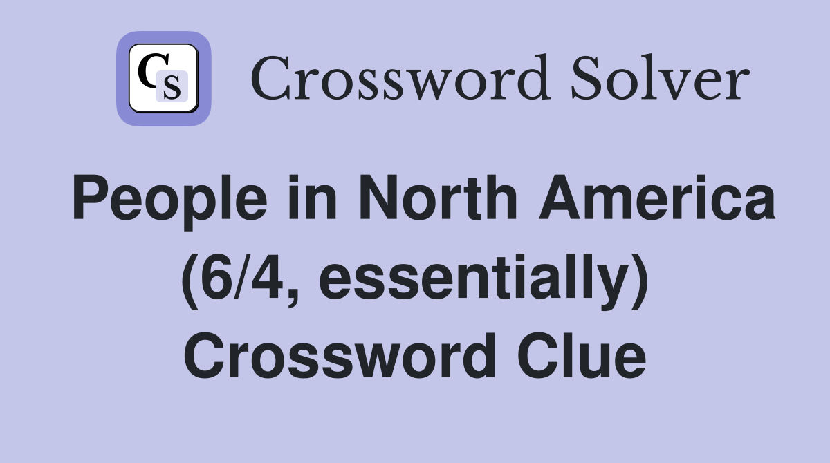 People in North America (6/4, essentially) Crossword Clue