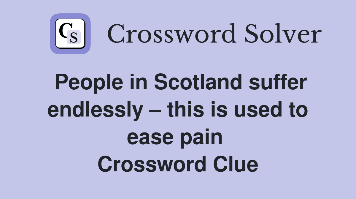 People in Scotland suffer endlessly – this is used to ease pain  Crossword Clue