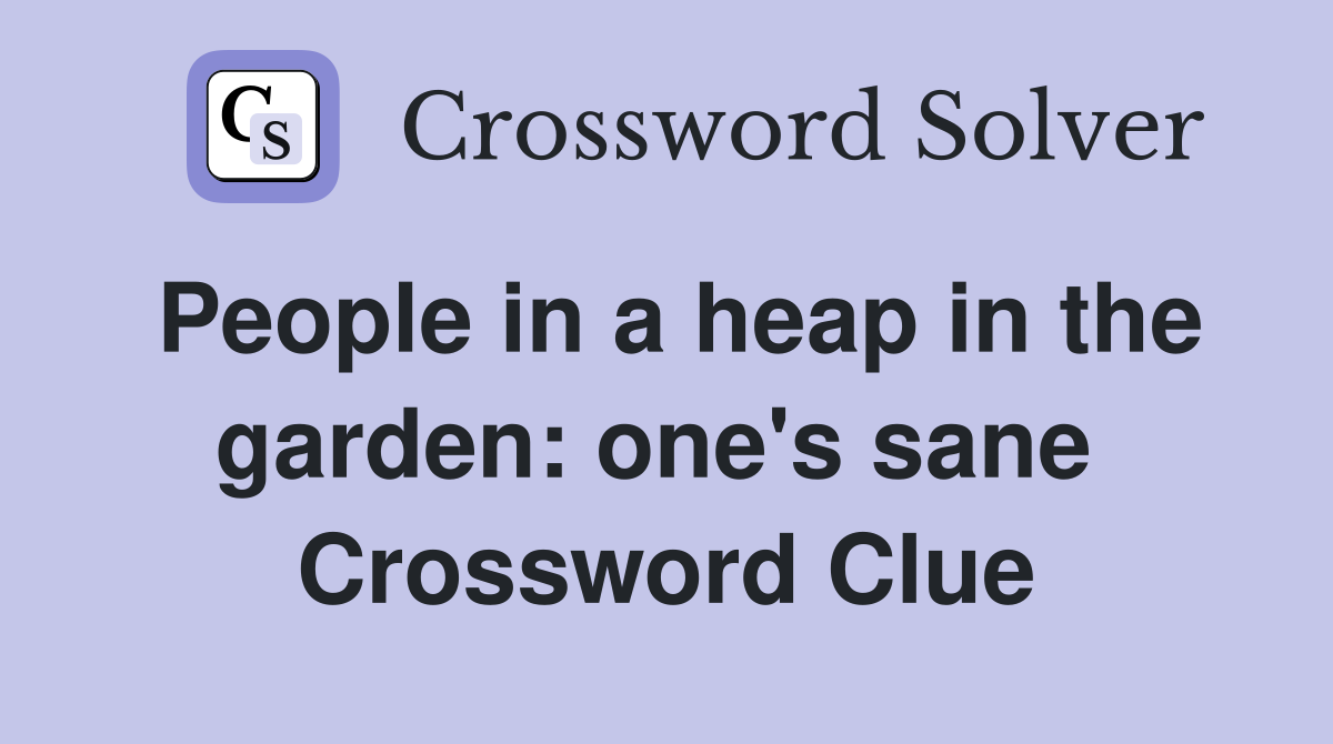 People in a heap in the garden: one's sane  Crossword Clue