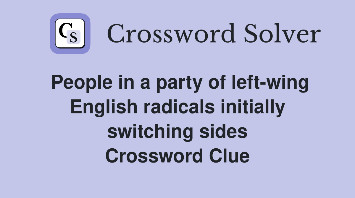 People in a party of left-wing English radicals initially switching sides Crossword Clue