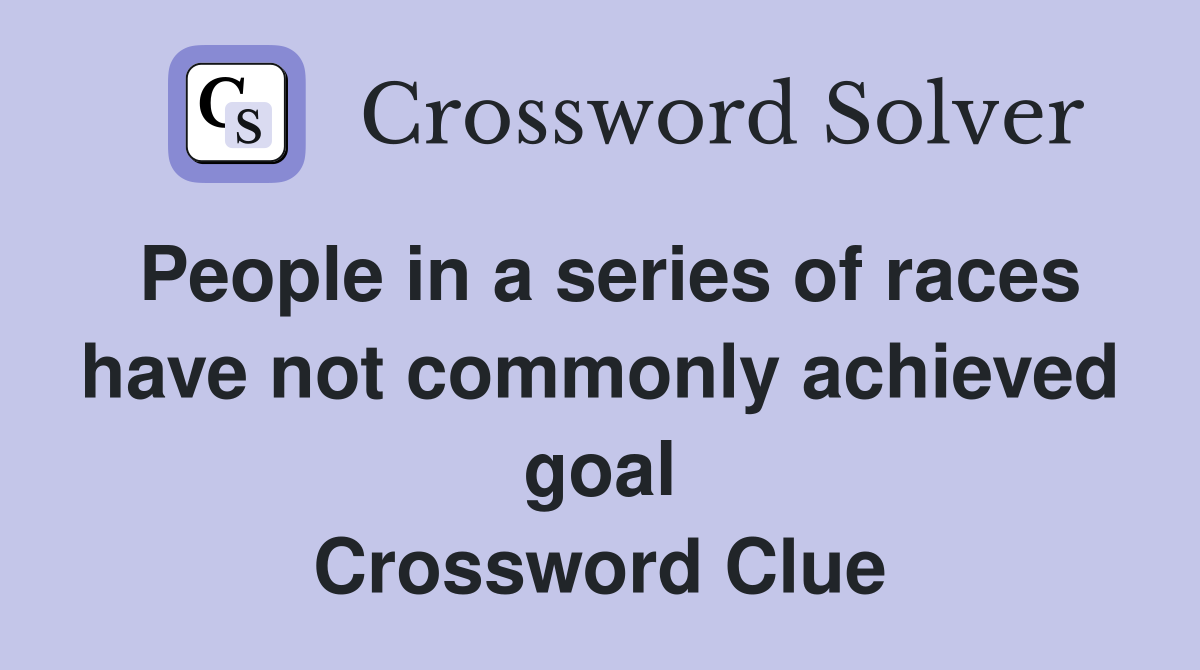 People in a series of races have not commonly achieved goal Crossword Clue