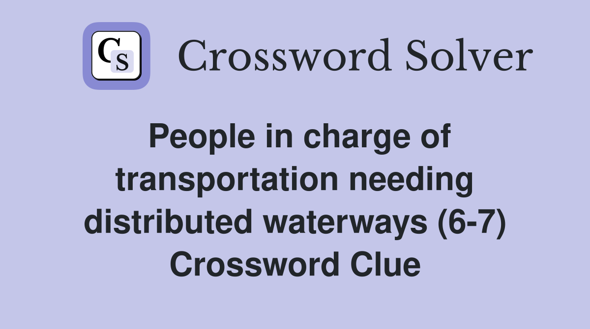 People in charge of transportation needing distributed waterways (6-7) Crossword Clue