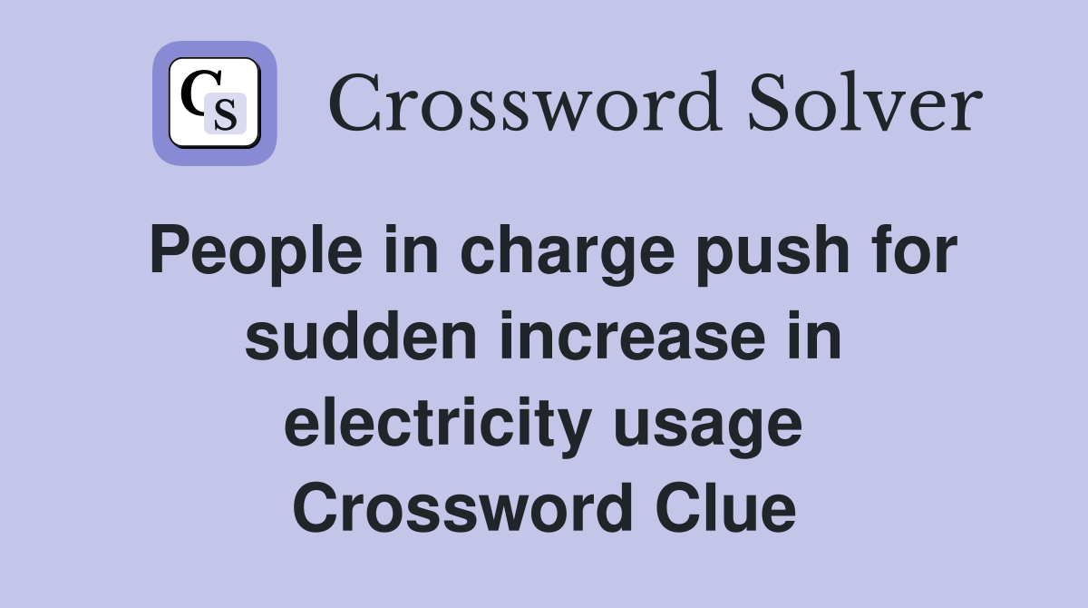People in charge push for sudden increase in electricity usage Crossword Clue