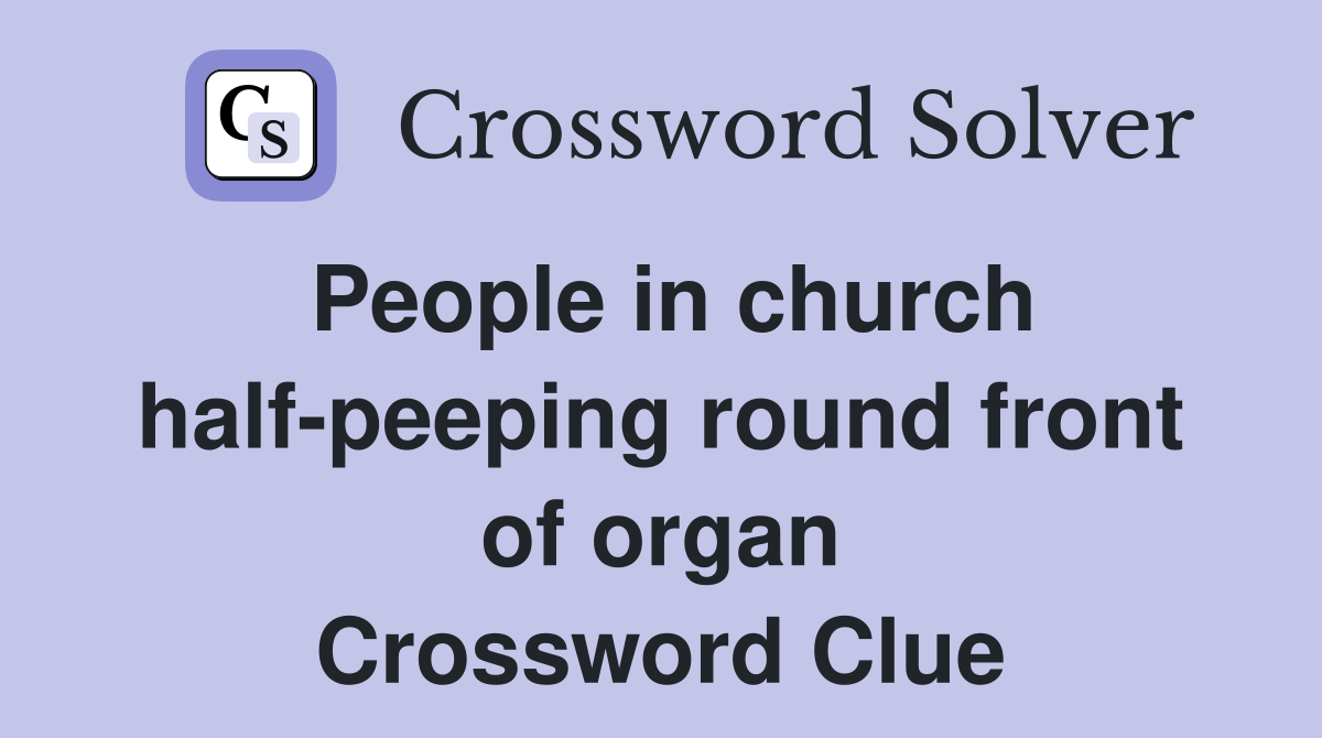 People in church half-peeping round front of organ Crossword Clue