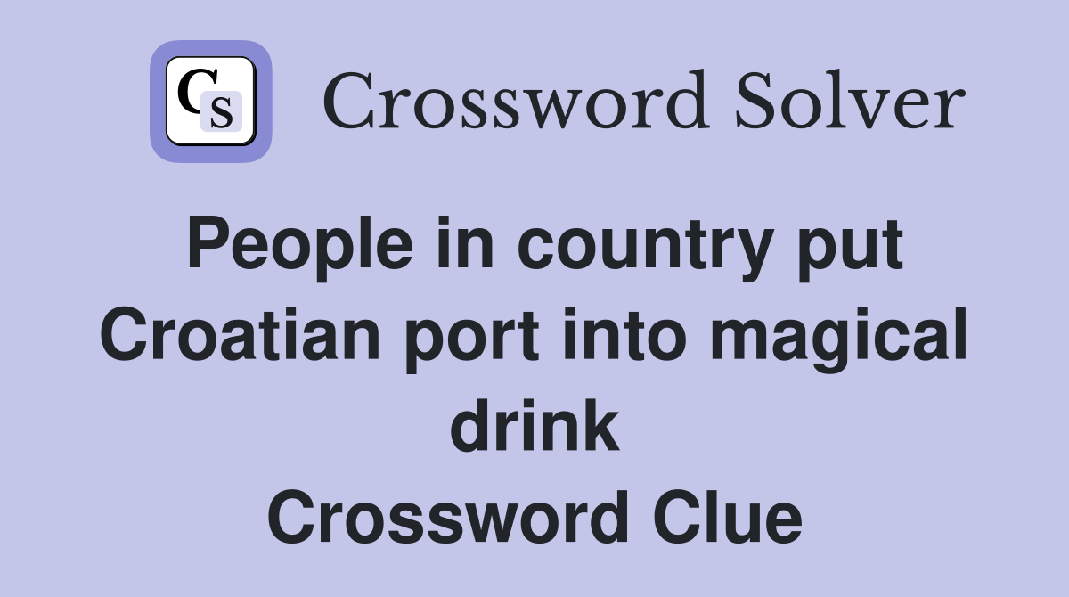 People in country put Croatian port into magical drink Crossword Clue