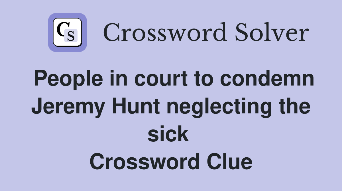 People in court to condemn Jeremy Hunt neglecting the sick  Crossword Clue
