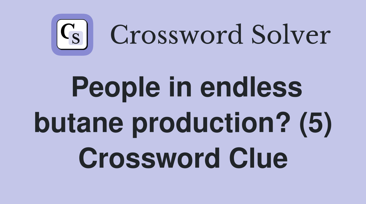 People in endless butane production? (5) Crossword Clue