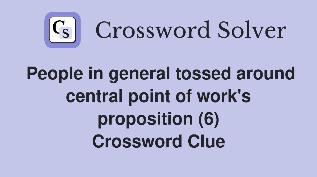 People in general tossed around central point of work's proposition (6) Crossword Clue