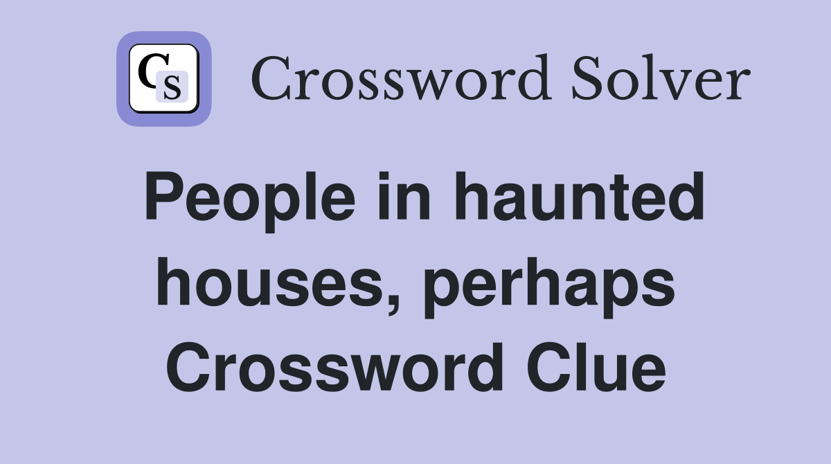 People in haunted houses, perhaps Crossword Clue