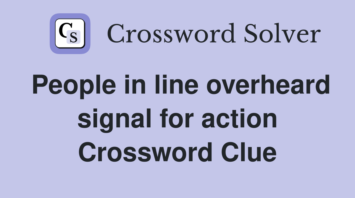 People in line overheard signal for action Crossword Clue