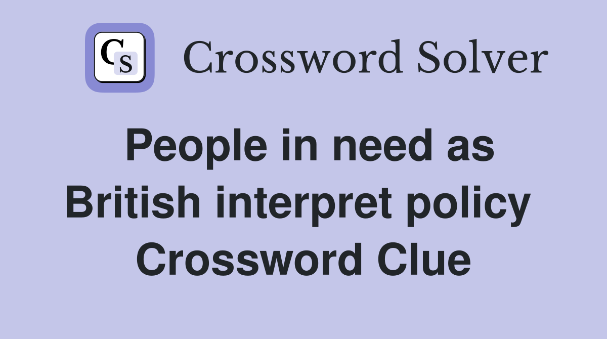 People in need as British interpret policy  Crossword Clue