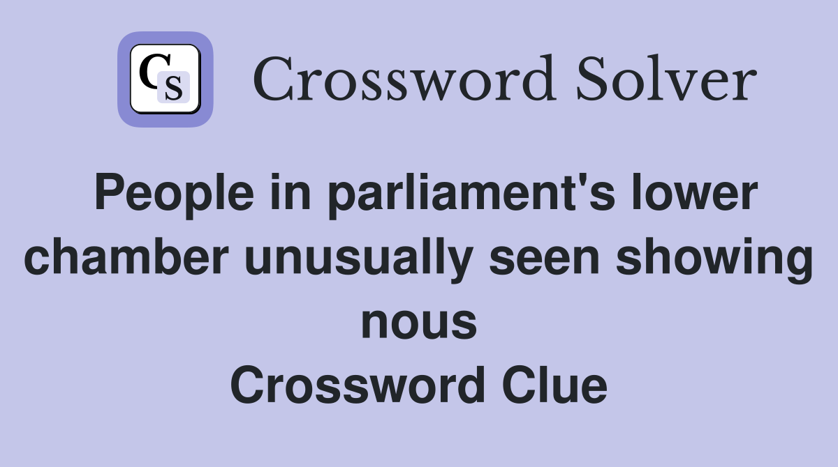 People in parliament's lower chamber unusually seen showing nous Crossword Clue