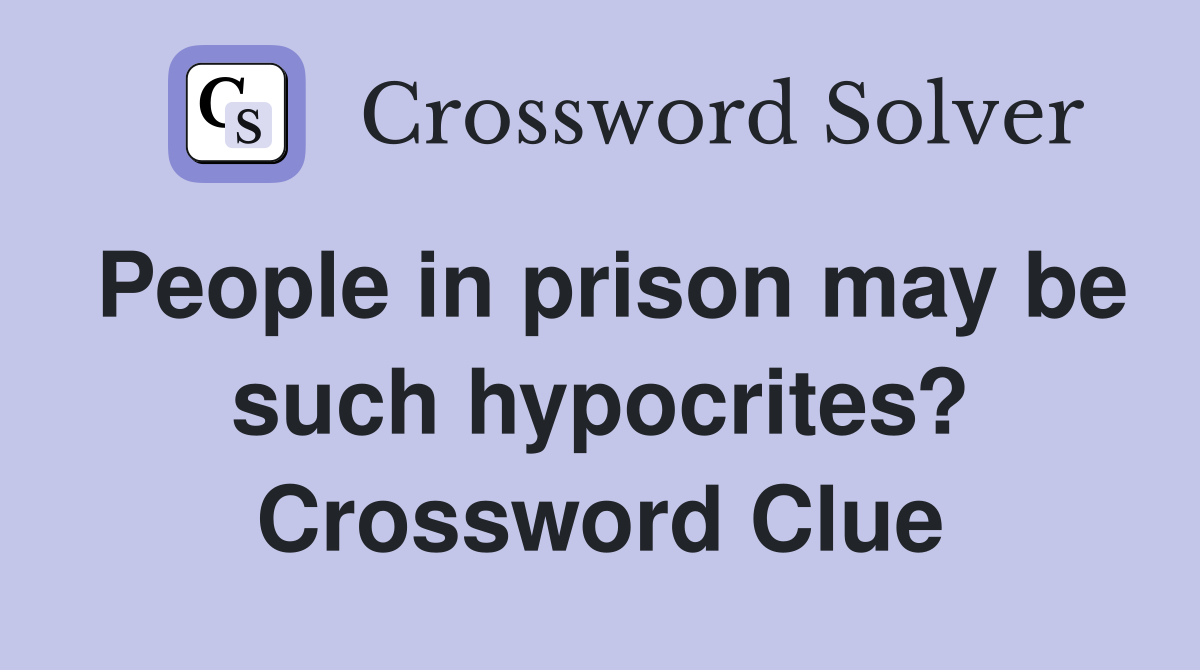 People in prison may be such hypocrites? Crossword Clue