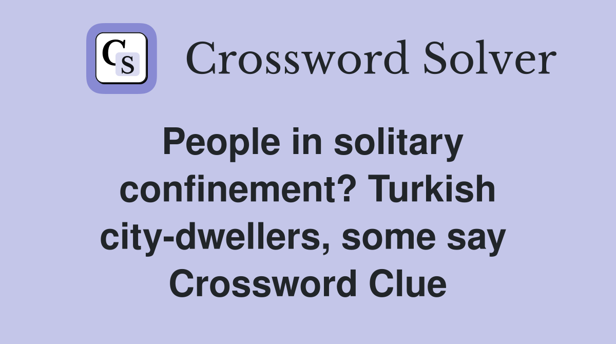 People in solitary confinement? Turkish city-dwellers, some say  Crossword Clue