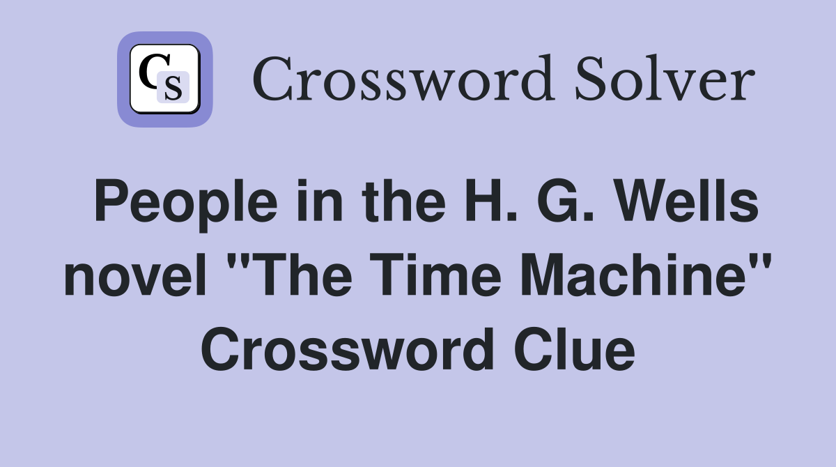People in the H. G. Wells novel "The Time Machine" Crossword Clue