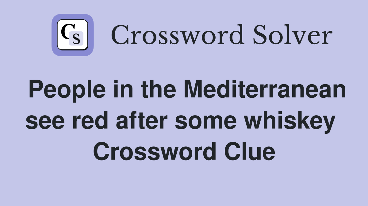 People in the Mediterranean see red after some whiskey  Crossword Clue
