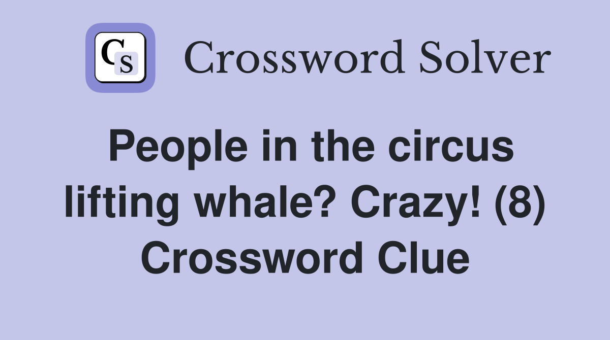 People in the circus lifting whale? Crazy! (8) Crossword Clue